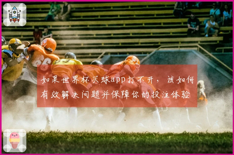 如果世界杯买球app打不开，该如何有效解决问题并保障你的投注体验？